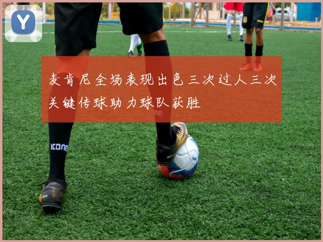 麦肯尼全场表现出色三次过人三次关键传球助力球队获胜