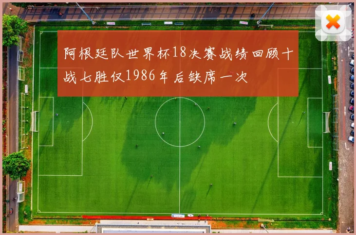 阿根廷队世界杯18决赛战绩回顾十战七胜仅1986年后缺席一次