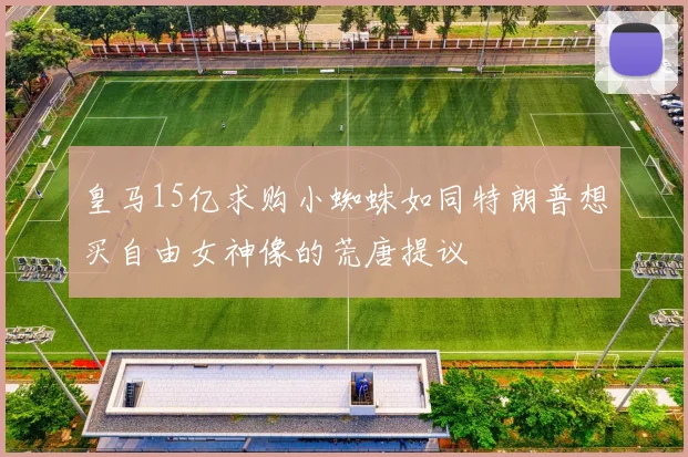 皇马15亿求购小蜘蛛如同特朗普想买自由女神像的荒唐提议