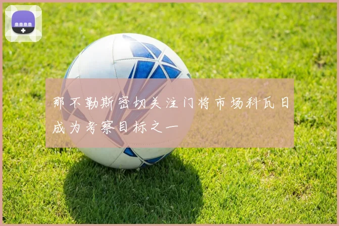 那不勒斯密切关注门将市场科瓦日成为考察目标之一